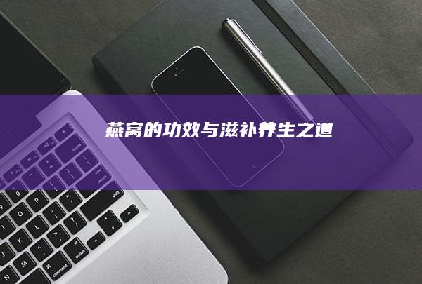 燕窝的功效与滋补养生之道